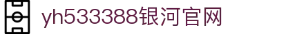 中国·yh533388银河(集团有限公司)-Official website
